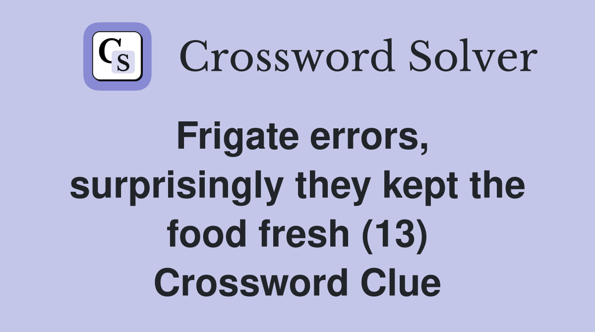 Frigate errors, surprisingly they kept the food fresh (13) Crossword Clue