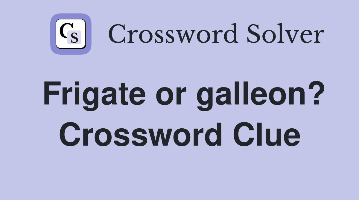 Frigate or galleon? Crossword Clue
