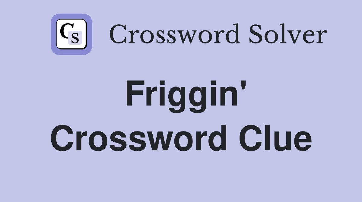 Friggin' Crossword Clue