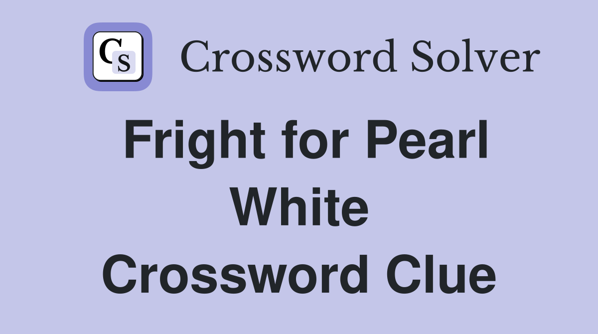 Fright for Pearl White Crossword Clue