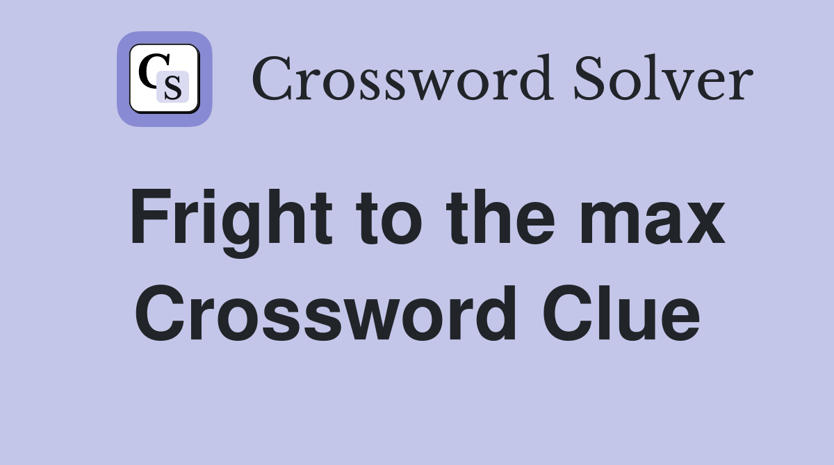 Fright to the max Crossword Clue