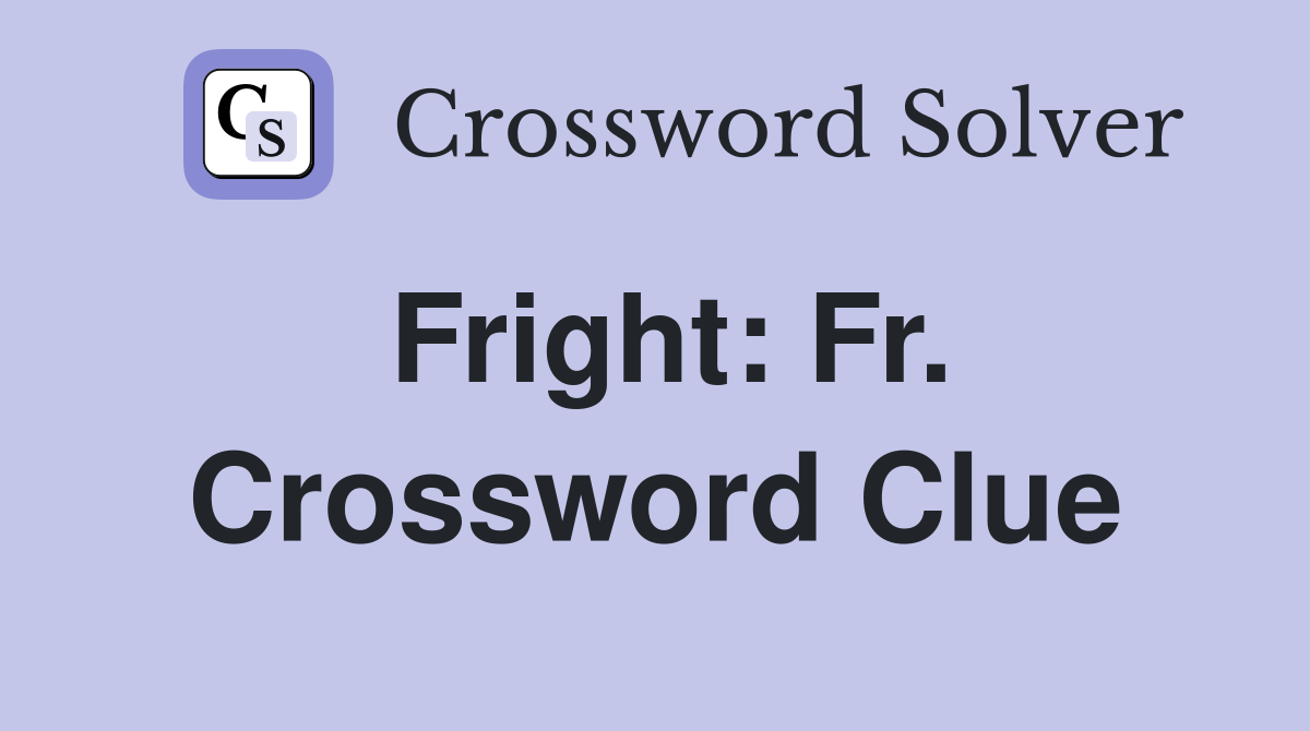 Fright: Fr. Crossword Clue