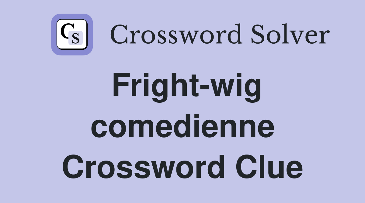 Fright-wig comedienne Crossword Clue