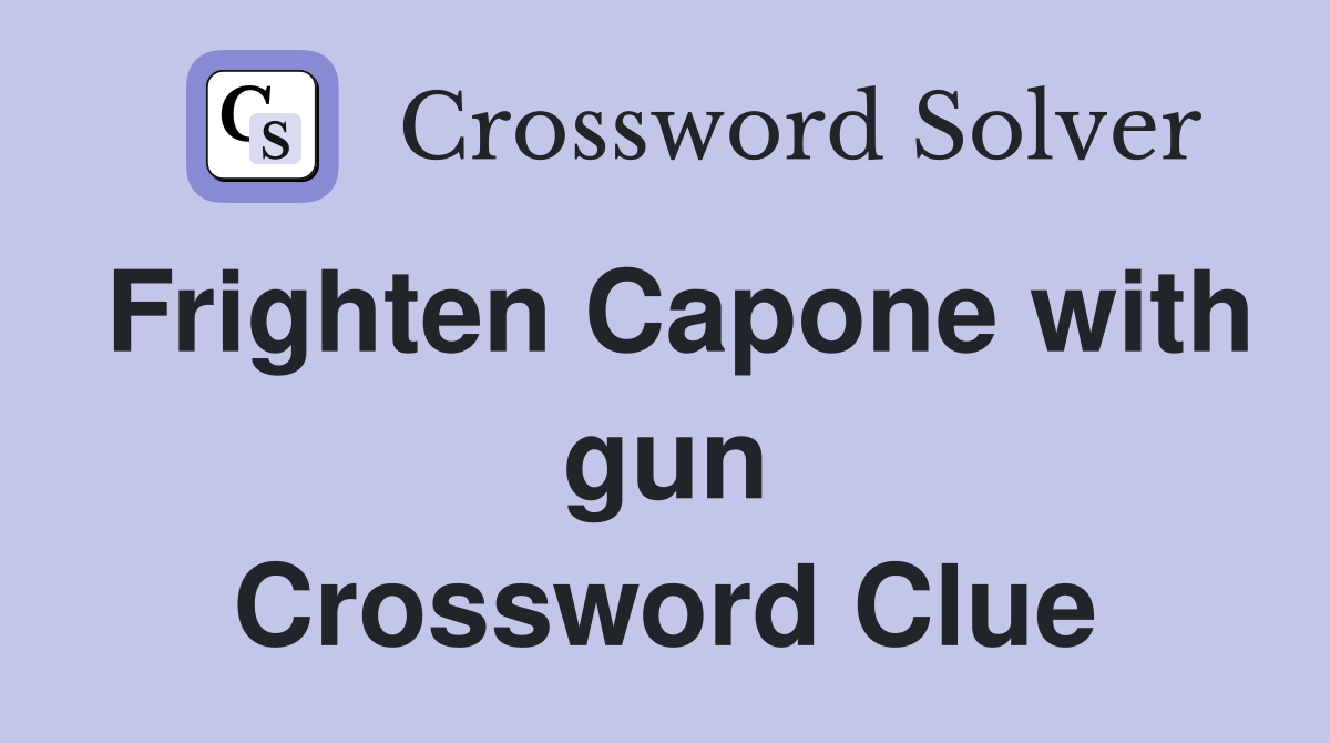 Frighten Capone with gun Crossword Clue
