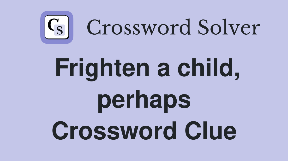 Frighten a child, perhaps Crossword Clue