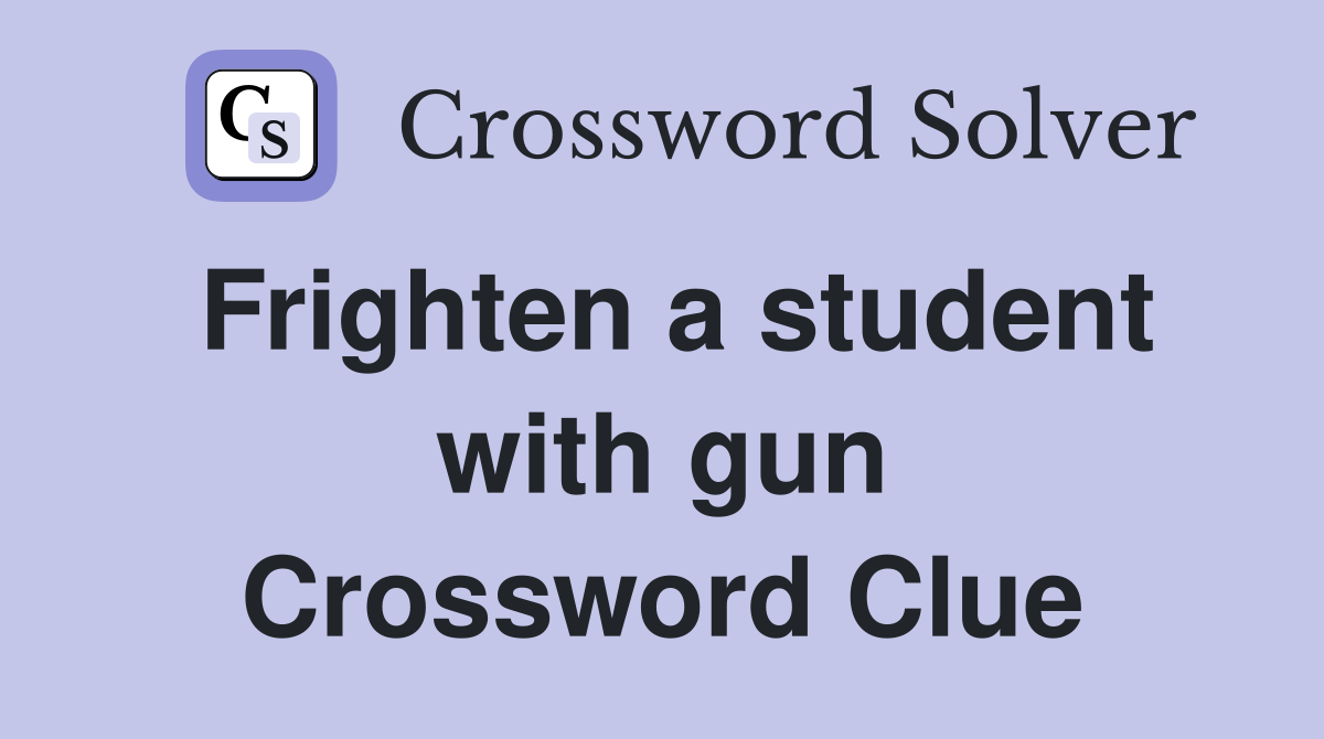 Frighten a student with gun Crossword Clue