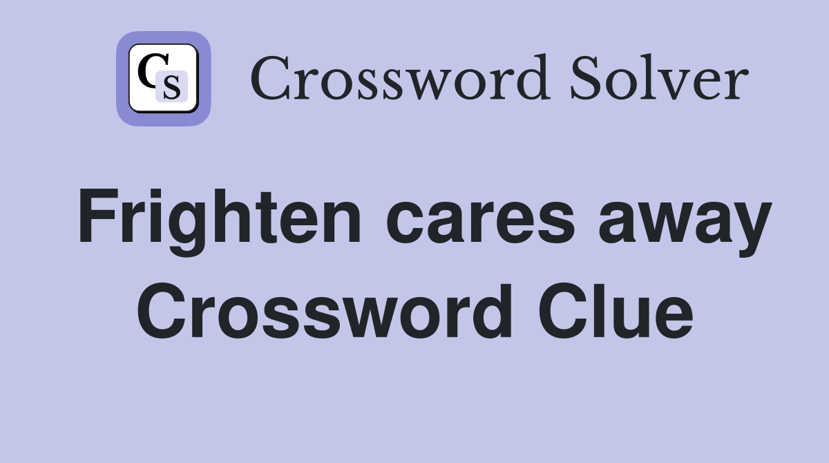 Frighten cares away Crossword Clue