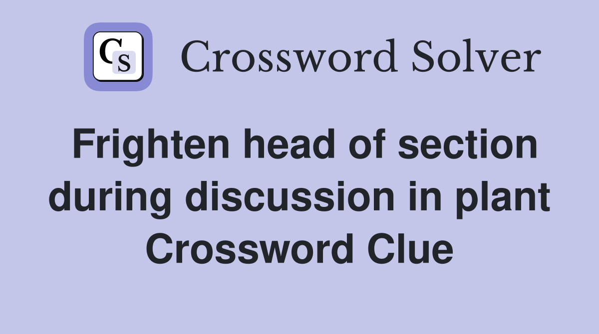 Frighten head of section during discussion in plant Crossword Clue
