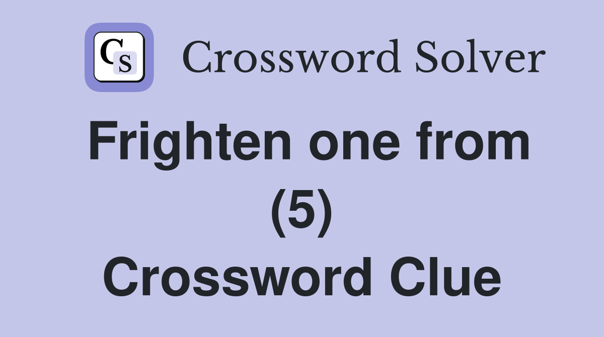 Frighten one from (5) Crossword Clue