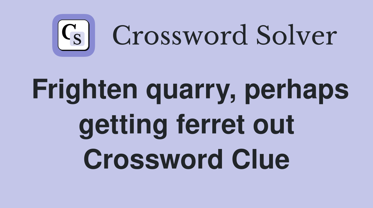Frighten quarry, perhaps getting ferret out Crossword Clue