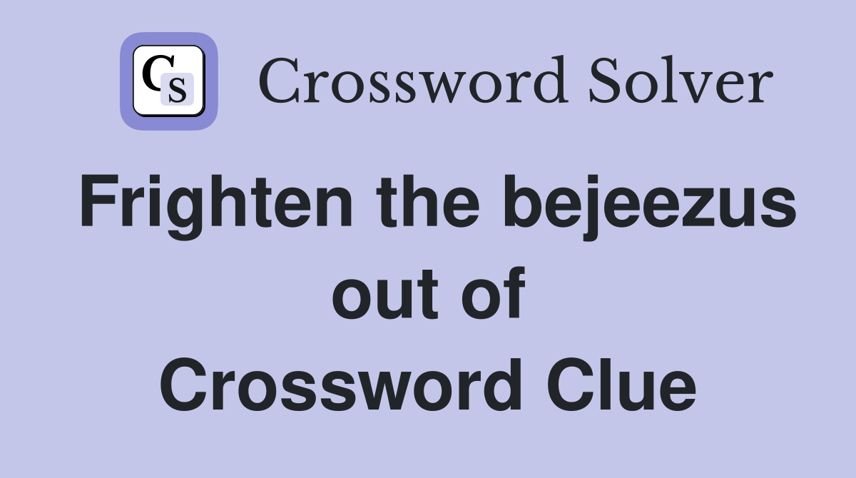 Frighten the bejeezus out of Crossword Clue