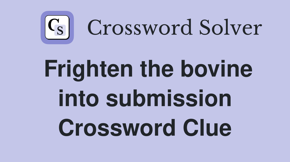 Frighten the bovine into submission Crossword Clue