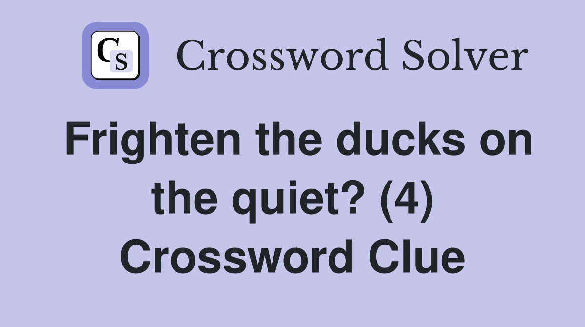 Frighten the ducks on the quiet? (4) Crossword Clue