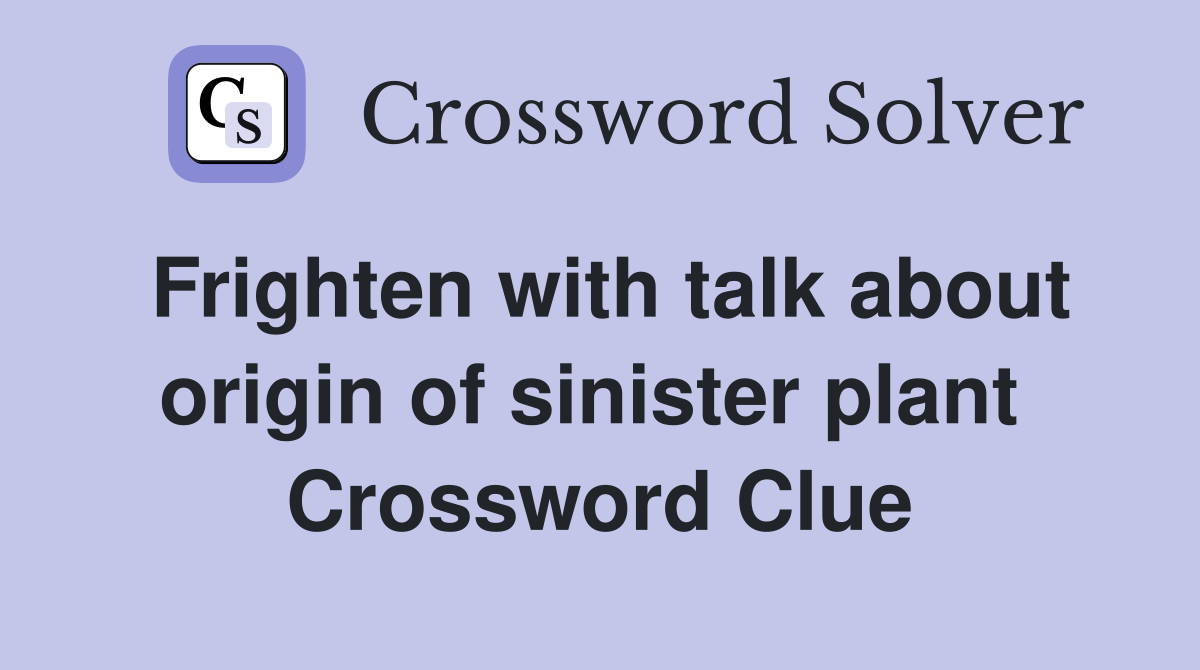 Frighten with talk about origin of sinister plant  Crossword Clue