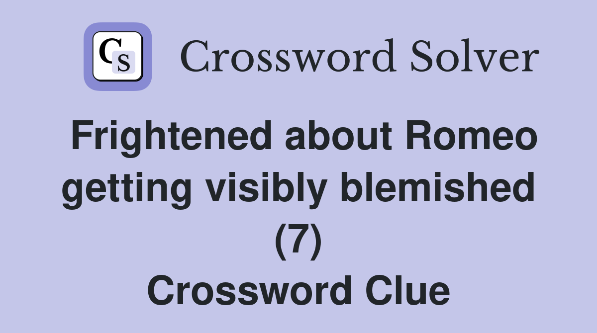 Frightened about Romeo getting visibly blemished (7) Crossword Clue