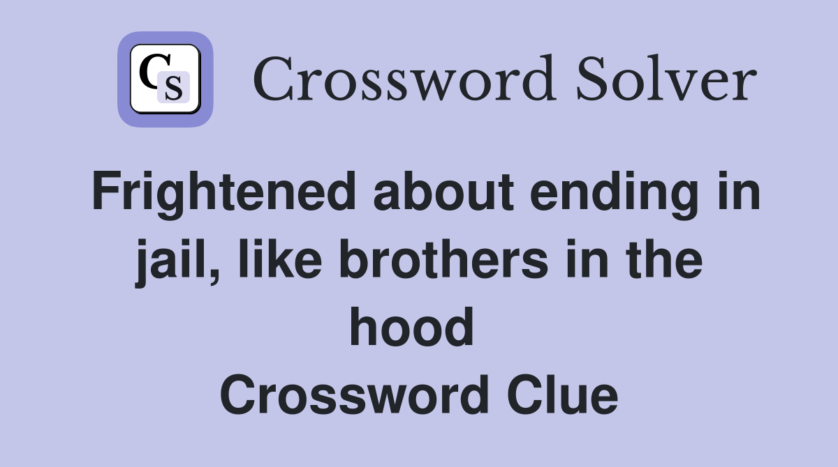 Frightened about ending in jail, like brothers in the hood  Crossword Clue