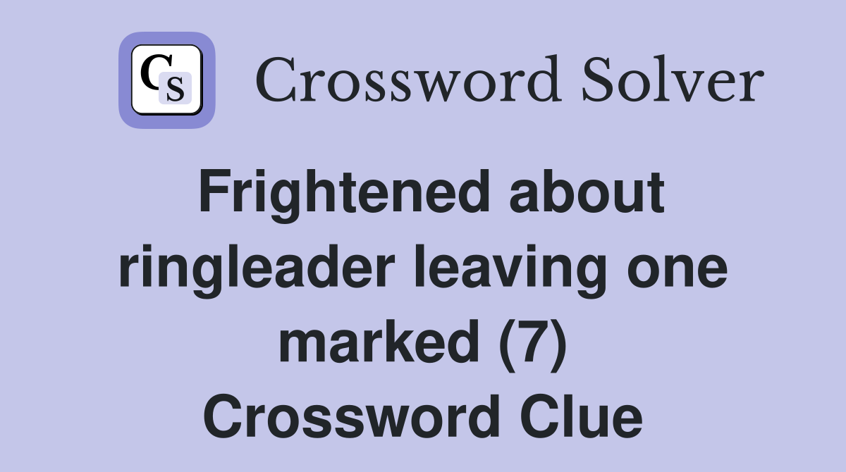 Frightened about ringleader leaving one marked (7) Crossword Clue