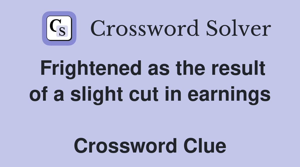 Frightened as the result of a slight cut in earnings  Crossword Clue