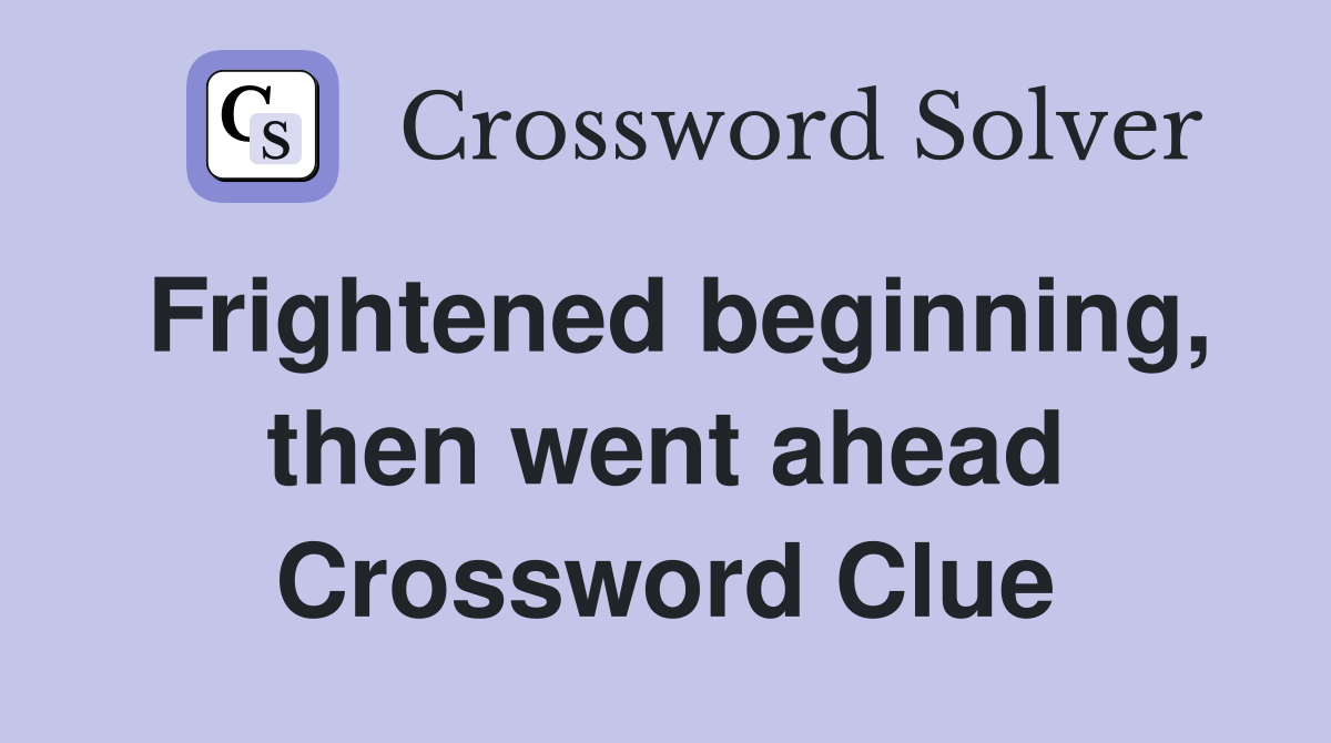 Frightened beginning, then went ahead Crossword Clue
