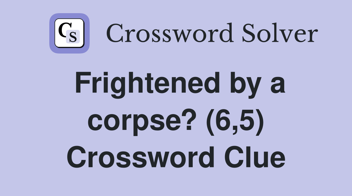 Frightened by a corpse? (6,5) Crossword Clue