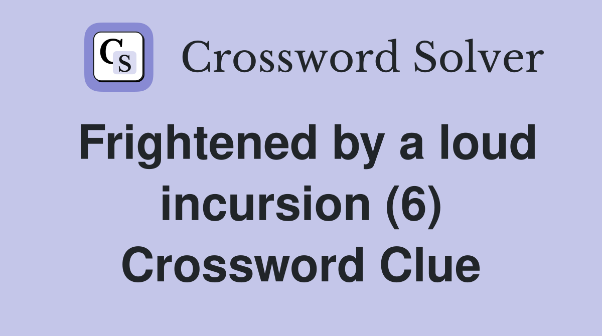 Frightened by a loud incursion (6) Crossword Clue