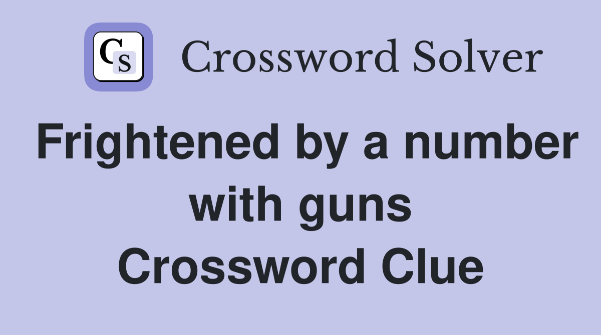 Frightened by a number with guns Crossword Clue