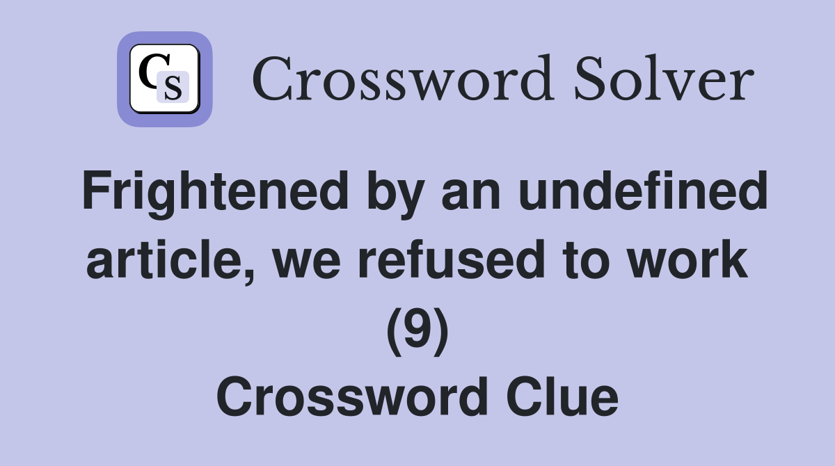 Frightened by an undefined article, we refused to work (9) Crossword Clue