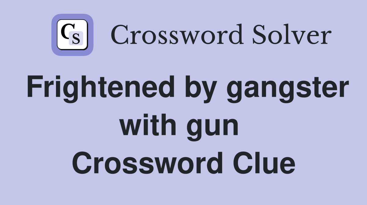 Frightened by gangster with gun  Crossword Clue