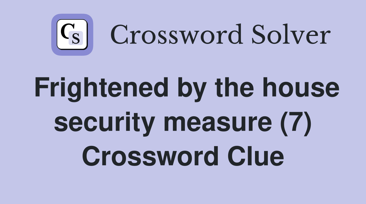 Frightened by the house security measure (7) Crossword Clue