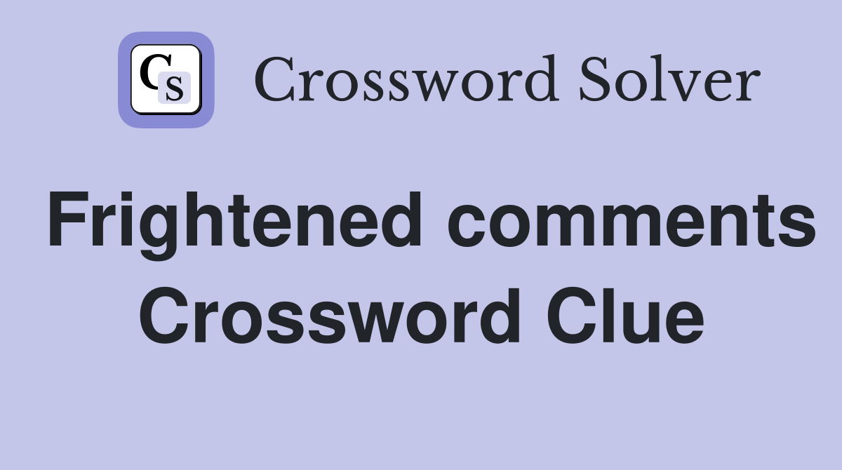 Frightened comments Crossword Clue
