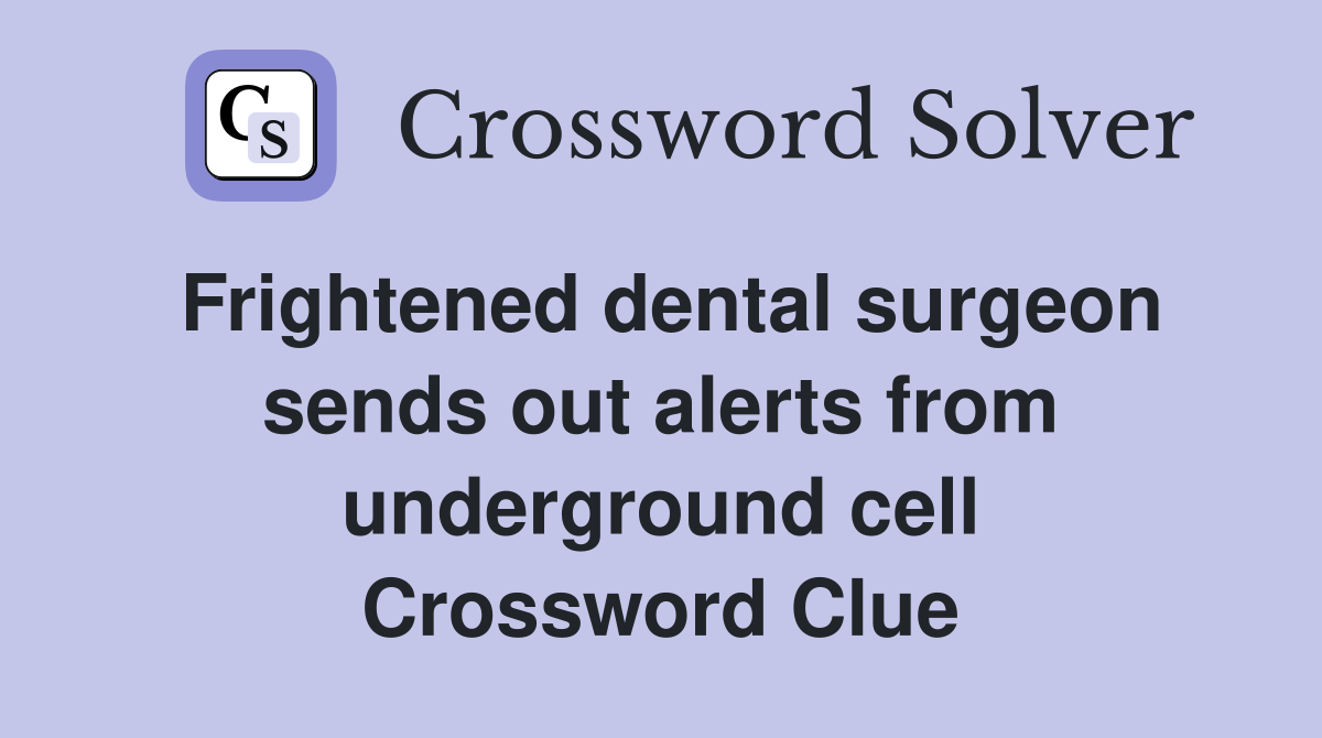 Frightened dental surgeon sends out alerts from underground cell Crossword Clue