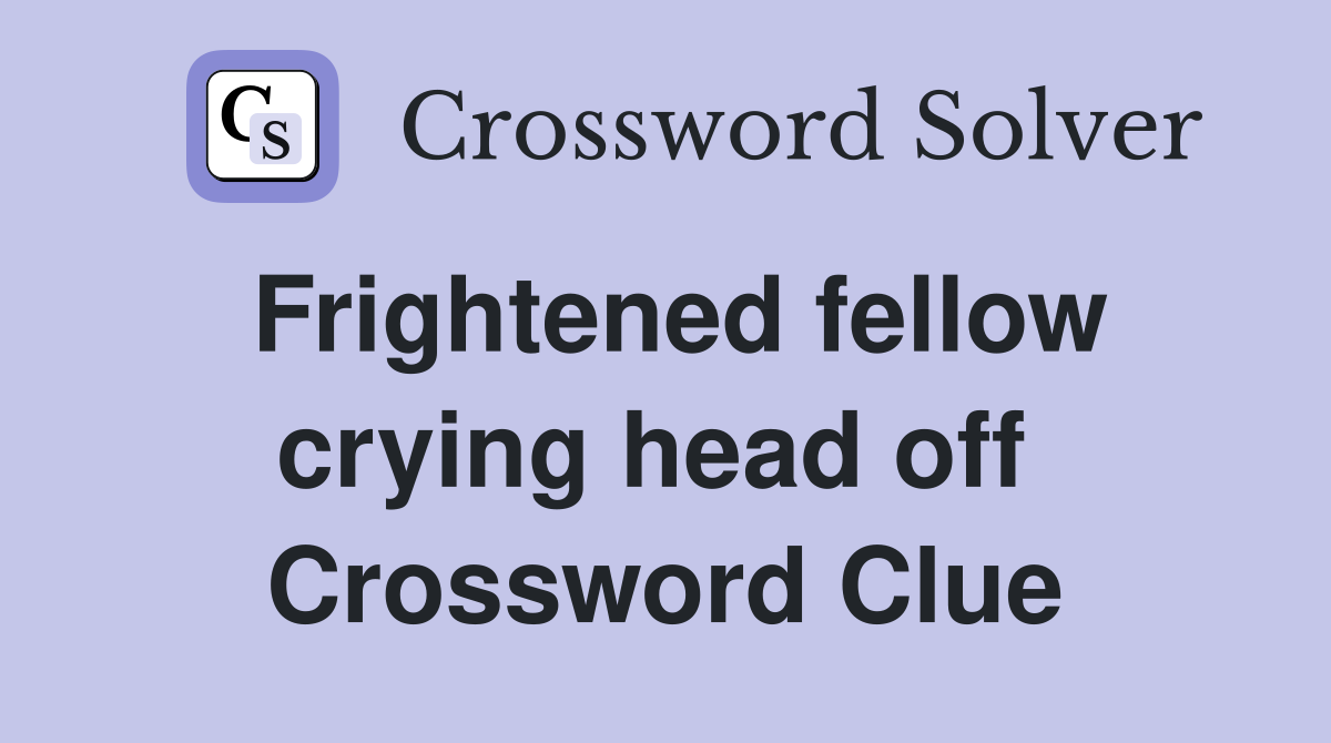 Frightened fellow crying head off  Crossword Clue