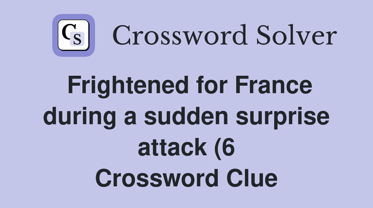 Frightened for France during a sudden surprise attack (6) Crossword Frightened for France during a sudden surprise attack (6) Crossword
