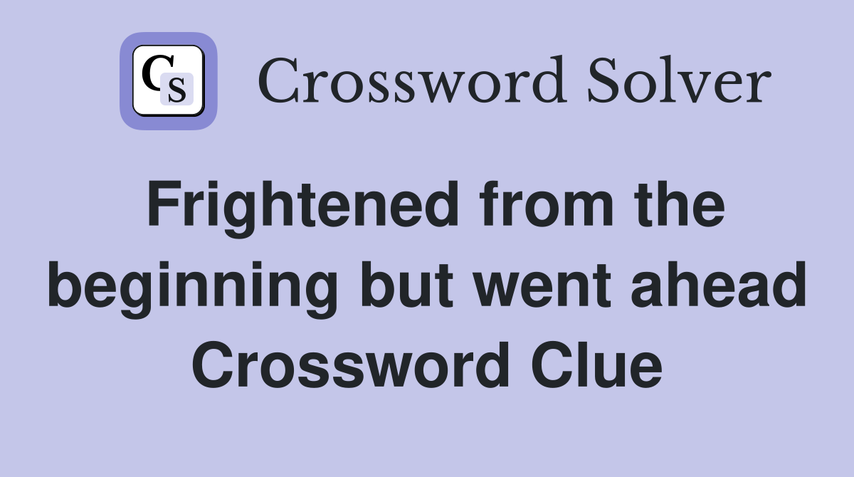 Frightened from the beginning but went ahead Crossword Clue