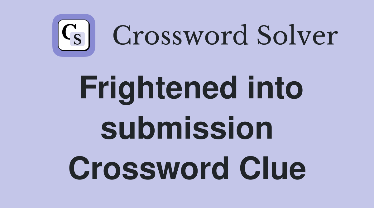 Frightened into submission Crossword Clue