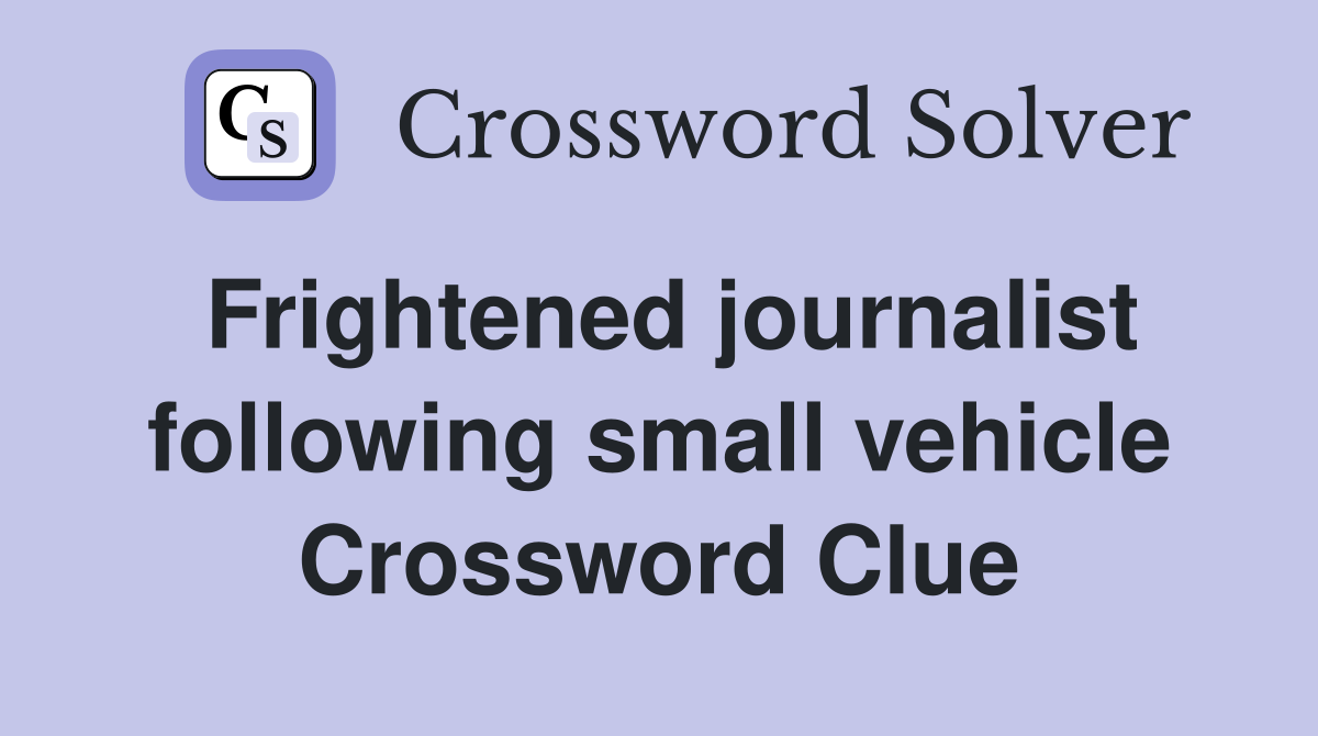 Frightened journalist following small vehicle Crossword Clue