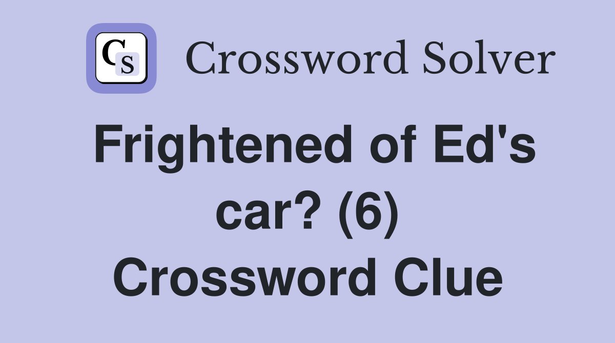 Frightened of Ed's car? (6) Crossword Clue