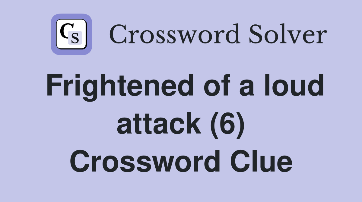 Frightened of a loud attack (6) Crossword Clue