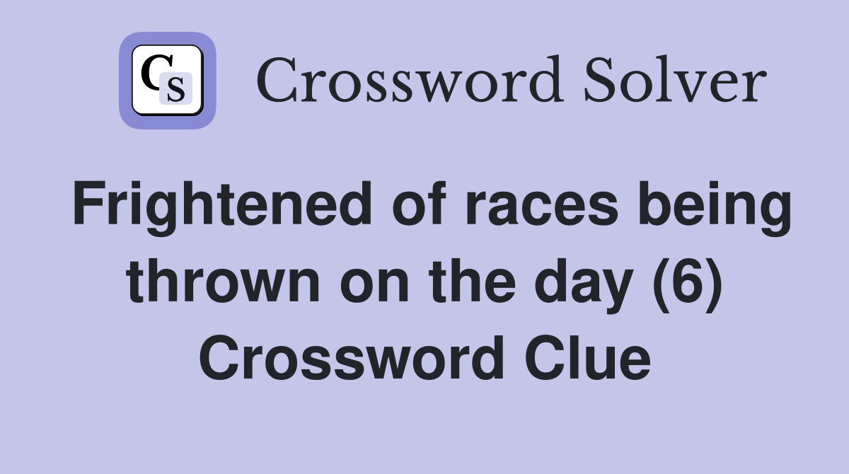 Frightened of races being thrown on the day (6) Crossword Clue