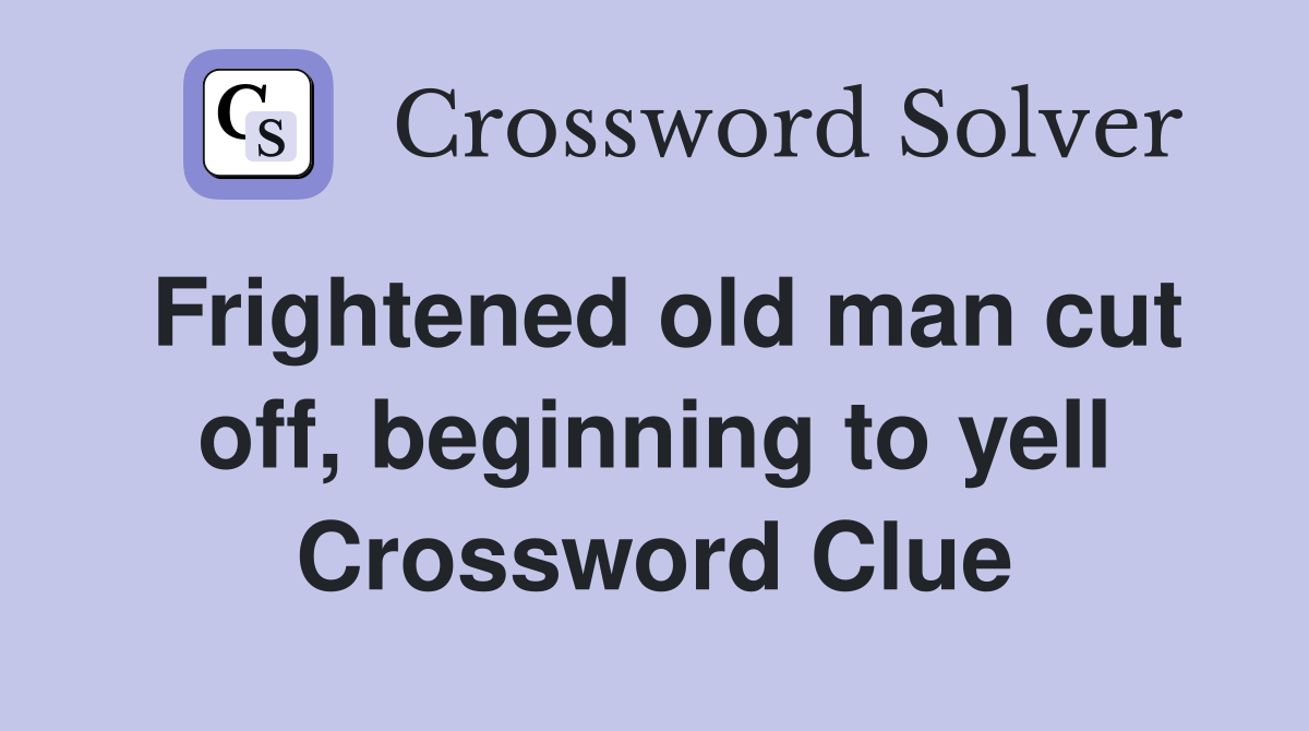 Frightened old man cut off, beginning to yell Crossword Clue