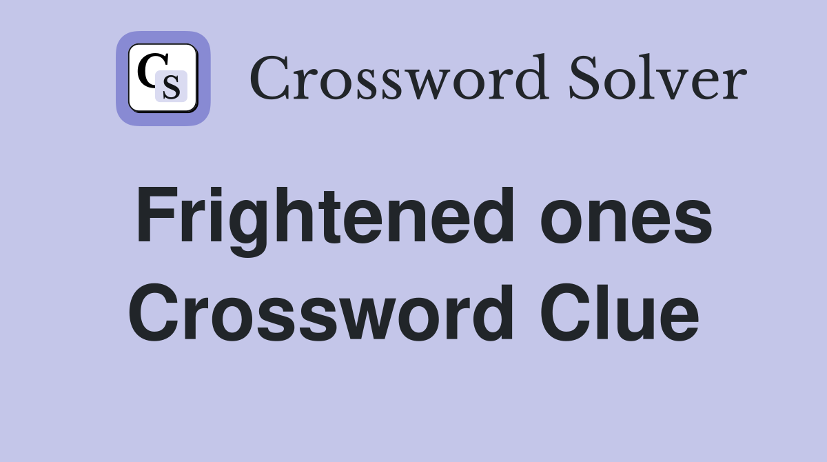 Frightened ones Crossword Clue