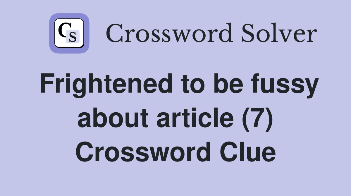Frightened to be fussy about article (7) Crossword Clue