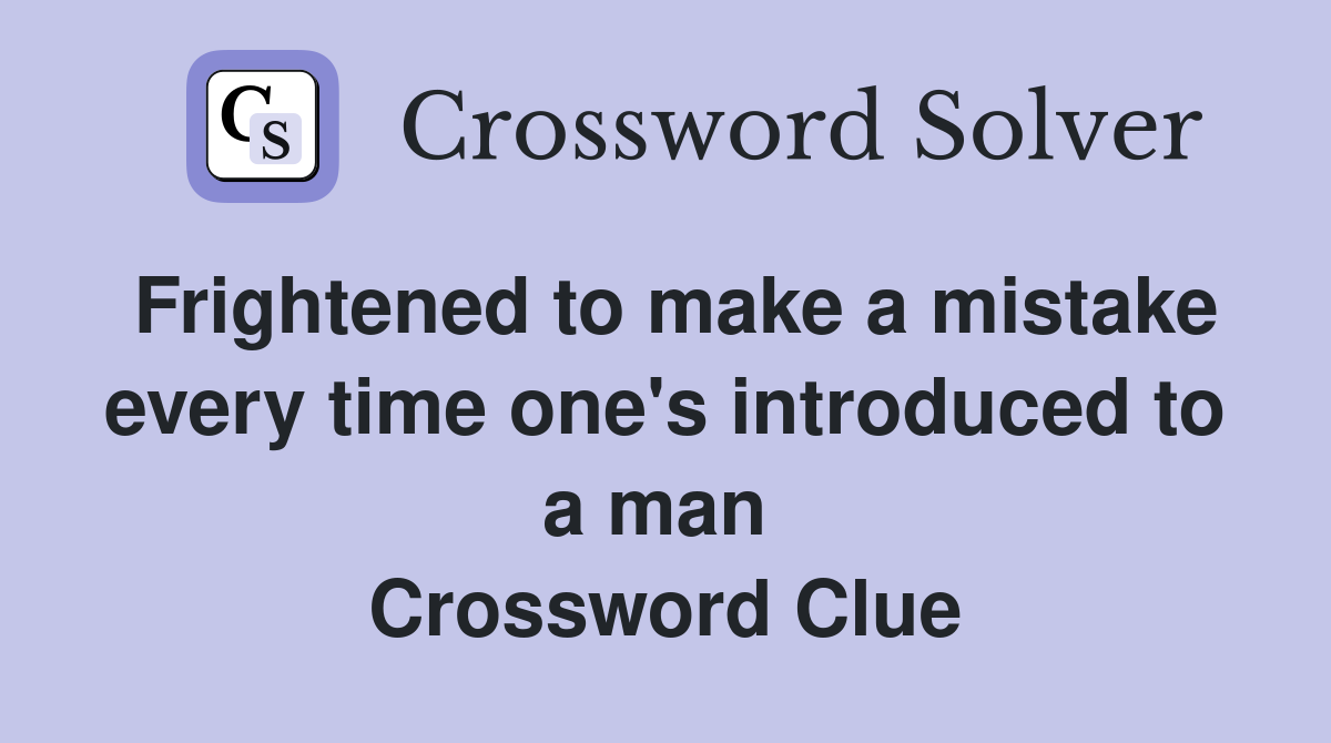 Frightened to make a mistake every time one's introduced to a man  Crossword Clue