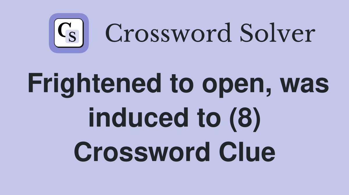 Frightened to open, was induced to (8) Crossword Clue