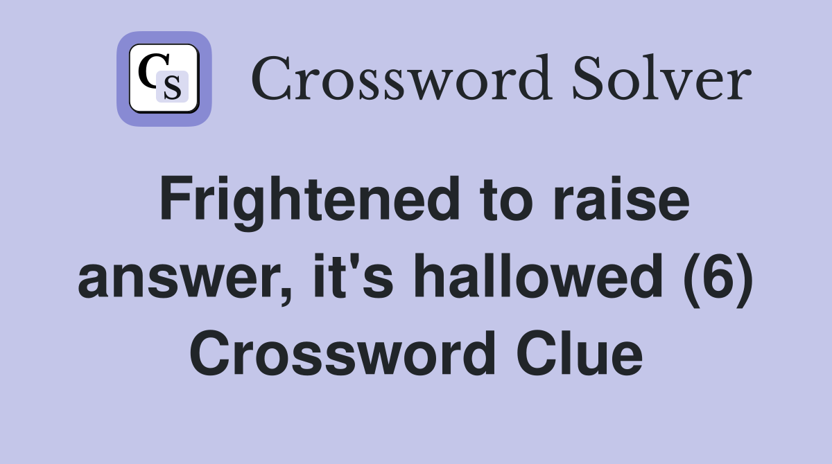 Frightened to raise answer, it's hallowed (6) Crossword Clue