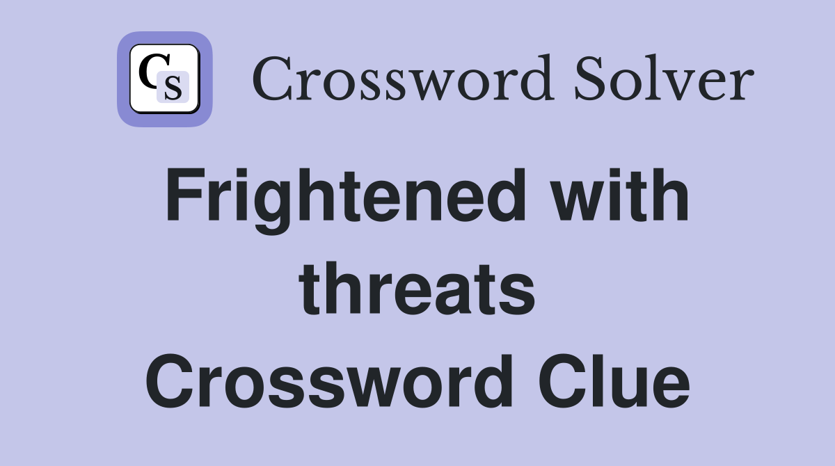 Frightened with threats Crossword Clue