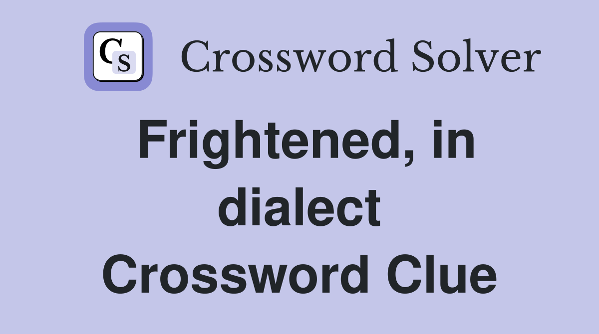 Frightened, in dialect Crossword Clue