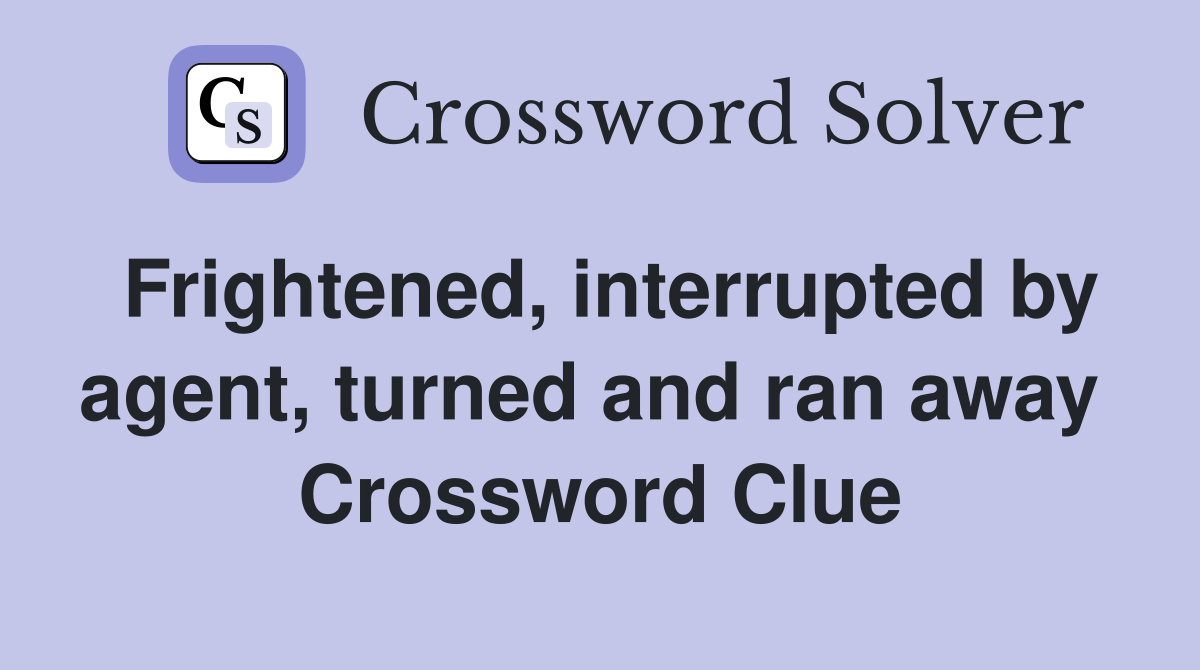Frightened, interrupted by agent, turned and ran away  Crossword Clue