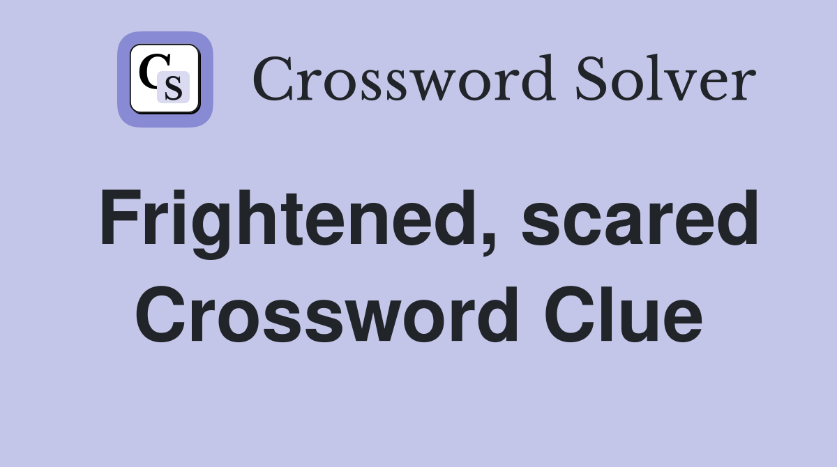 Frightened, scared Crossword Clue