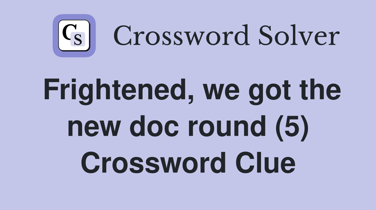 Frightened, we got the new doc round (5) Crossword Clue